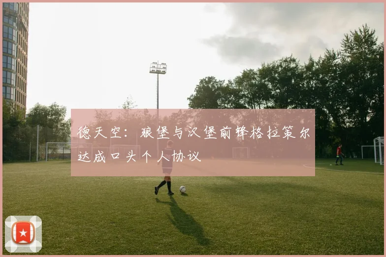 德天空：狼堡与汉堡前锋格拉策尔达成口头个人协议