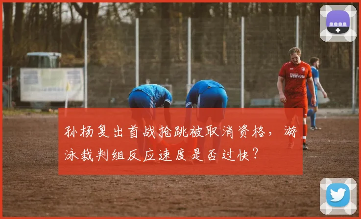 孙杨复出首战抢跳被取消资格,游泳裁判组反应速度是否过快?
