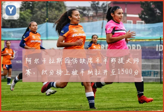 阿尔卡拉斯因伤缺席辛辛那提大师赛，积分榜上被辛纳拉开至1500分差距